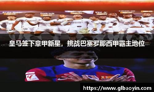 皇马签下意甲新星，挑战巴塞罗那西甲霸主地位