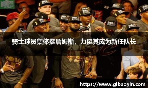 骑士球员集体挺詹姆斯，力挺其成为新任队长