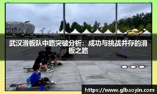 武汉滑板队中路突破分析：成功与挑战并存的滑板之路