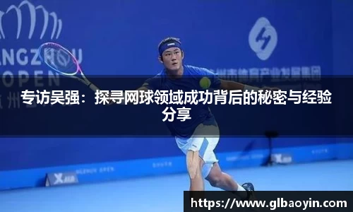 专访吴强：探寻网球领域成功背后的秘密与经验分享