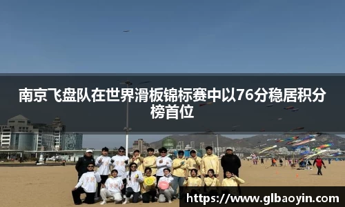 南京飞盘队在世界滑板锦标赛中以76分稳居积分榜首位
