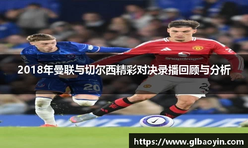 2018年曼联与切尔西精彩对决录播回顾与分析