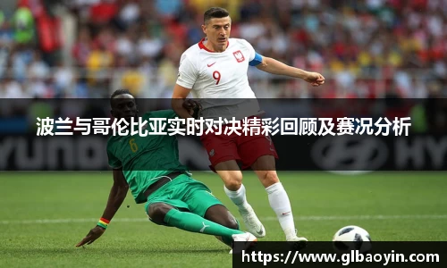 波兰与哥伦比亚实时对决精彩回顾及赛况分析